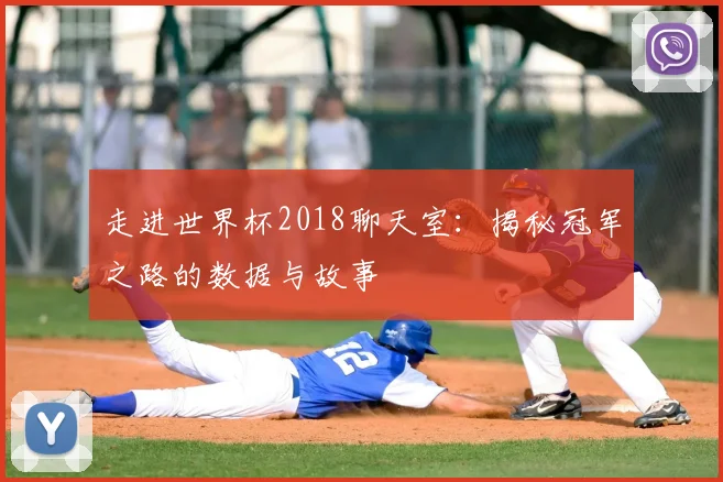 走进世界杯2018聊天室：揭秘冠军之路的数据与故事