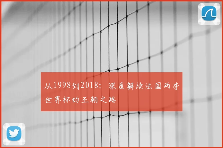 从1998到2018：深度解读法国两夺世界杯的王朝之路