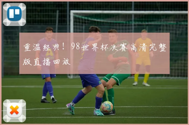 重温经典！98世界杯决赛高清完整版直播回放