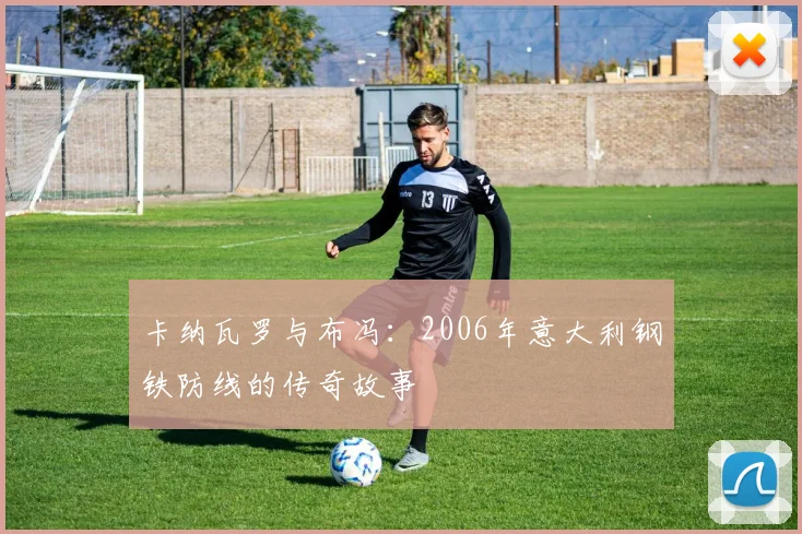 卡纳瓦罗与布冯：2006年意大利钢铁防线的传奇故事