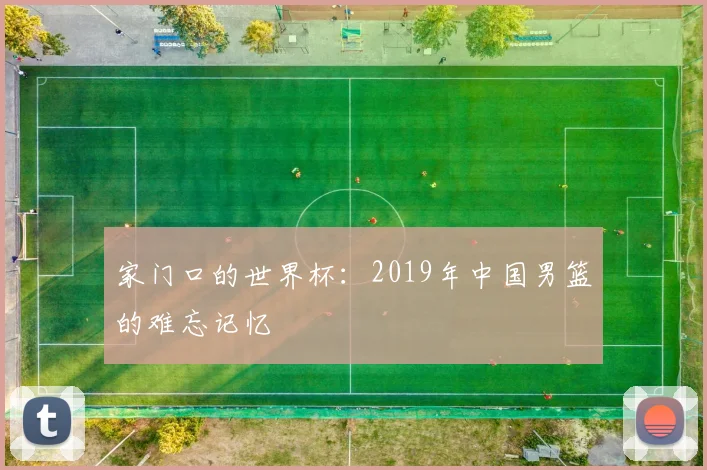 家门口的世界杯：2019年中国男篮的难忘记忆