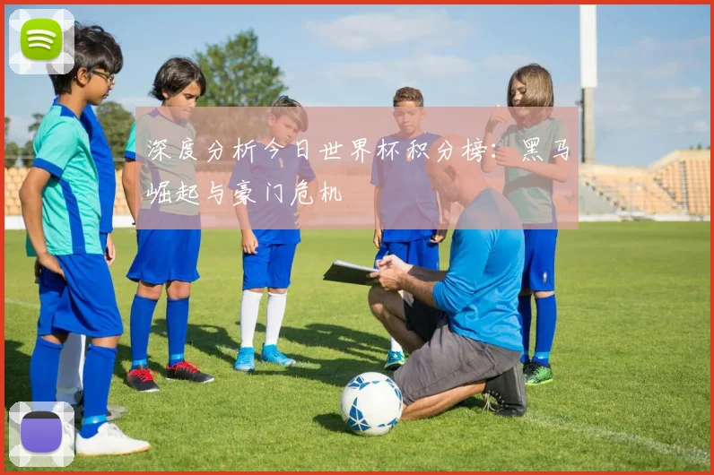 深度分析今日世界杯积分榜：黑马崛起与豪门危机