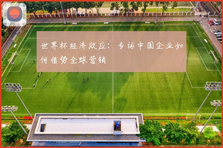 世界杯经济效应:专访中国企业如何借势全球营销