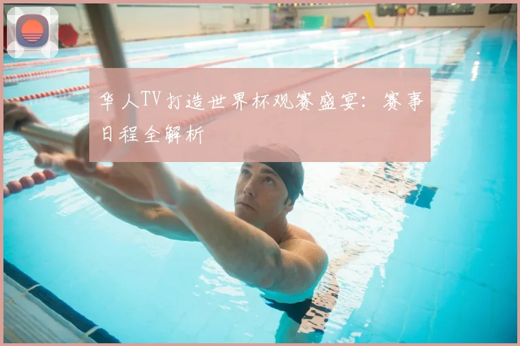 华人TV打造世界杯观赛盛宴：赛事日程全解析