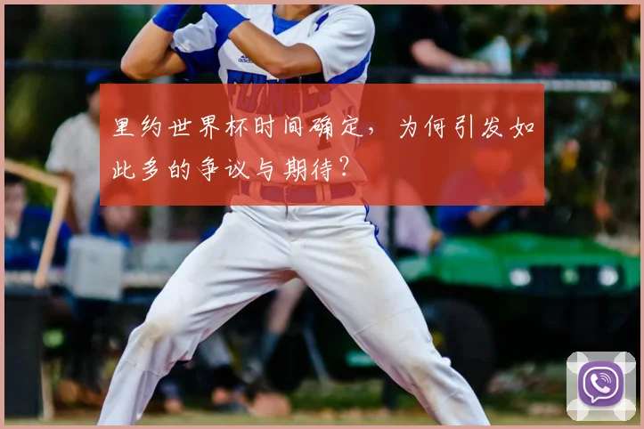 里约世界杯时间确定,为何引发如此多的争议与期待?