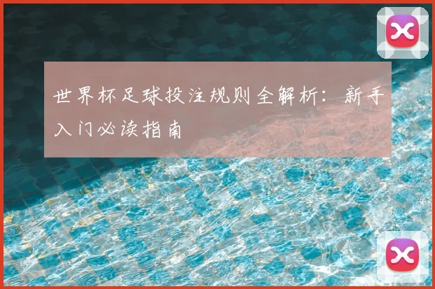 世界杯足球投注规则全解析:新手入门必读指南