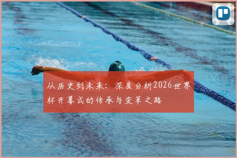 从历史到未来：深度分析2026世界杯开幕式的传承与变革之路