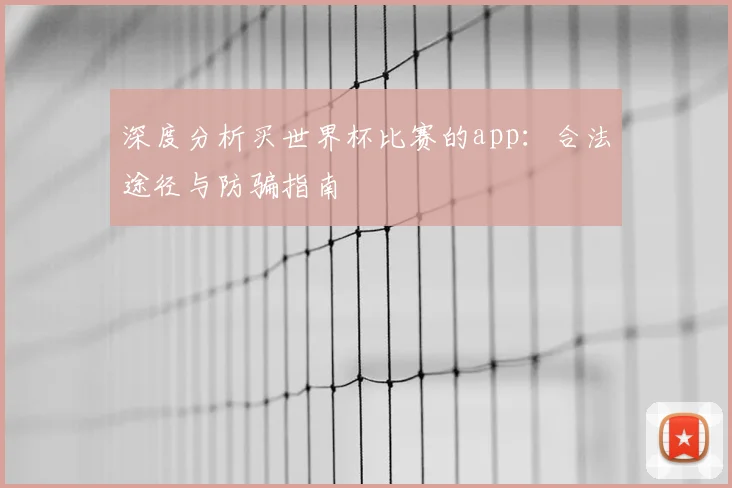 深度分析买世界杯比赛的app：合法途径与防骗指南