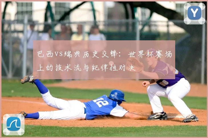 巴西vs瑞典历史交锋：世界杯赛场上的技术流与纪律性对决