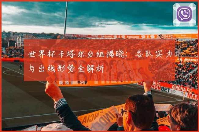 世界杯卡塔尔分组揭晓：各队实力与出线形势全解析