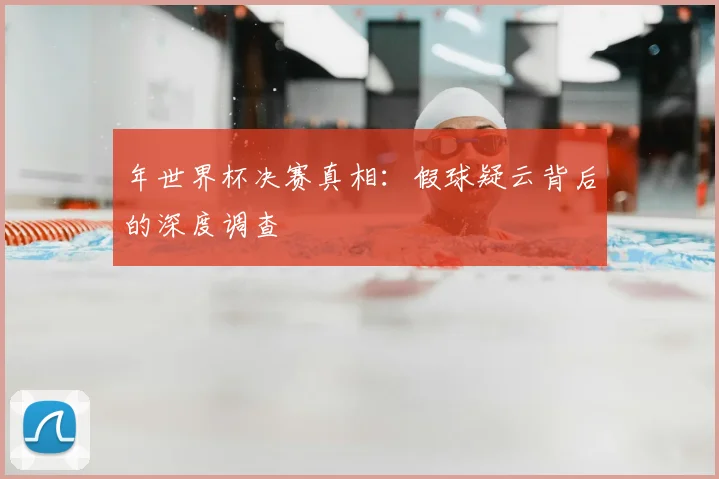 年世界杯决赛真相:假球疑云背后的深度调查