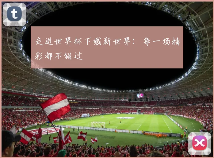 走进世界杯下载新世界：每一场精彩都不错过