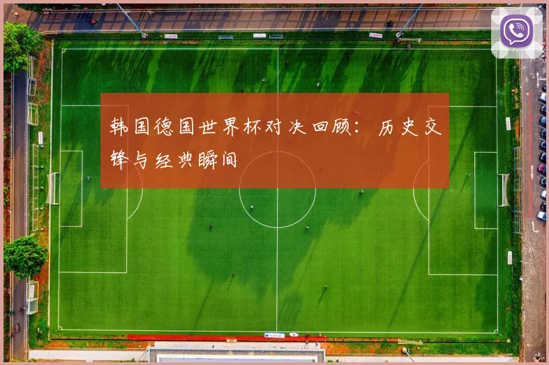 韩国德国世界杯对决回顾：历史交锋与经典瞬间