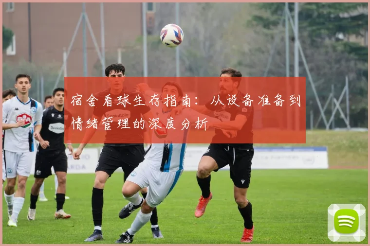 宿舍看球生存指南：从设备准备到情绪管理的深度分析