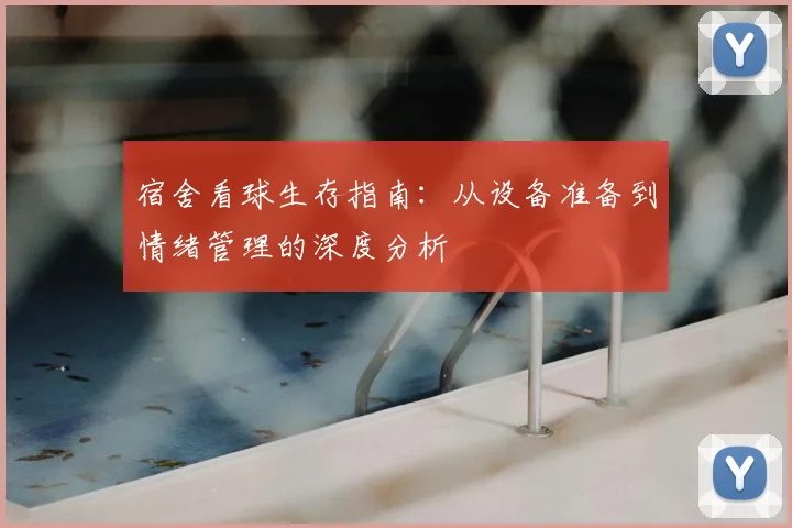 宿舍看球生存指南：从设备准备到情绪管理的深度分析