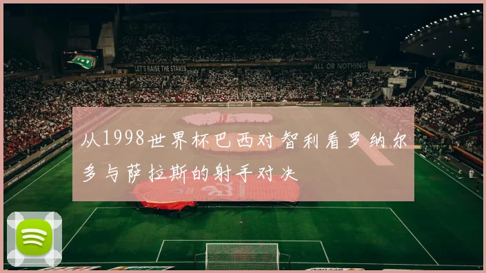 从1998世界杯巴西对智利看罗纳尔多与萨拉斯的射手对决