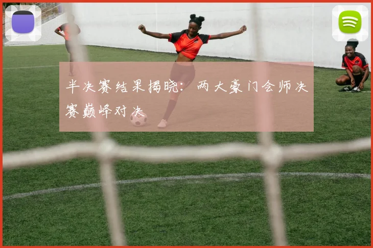 半决赛结果揭晓：两大豪门会师决赛巅峰对决