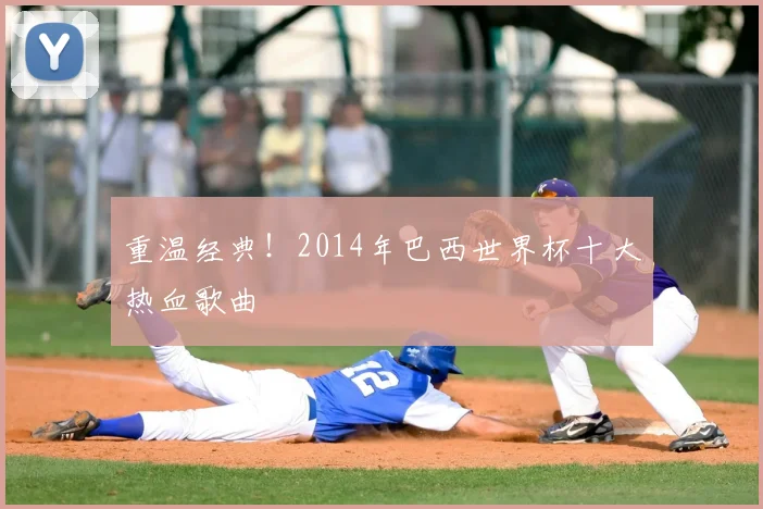 重温经典！2014年巴西世界杯十大热血歌曲