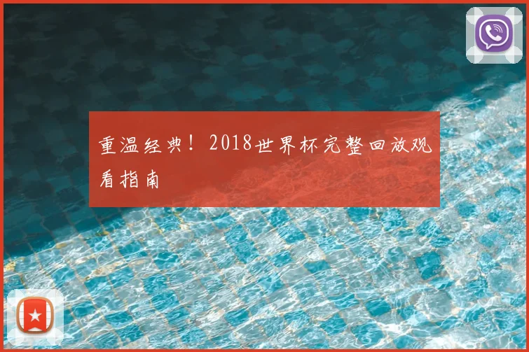 重温经典！2018世界杯完整回放观看指南