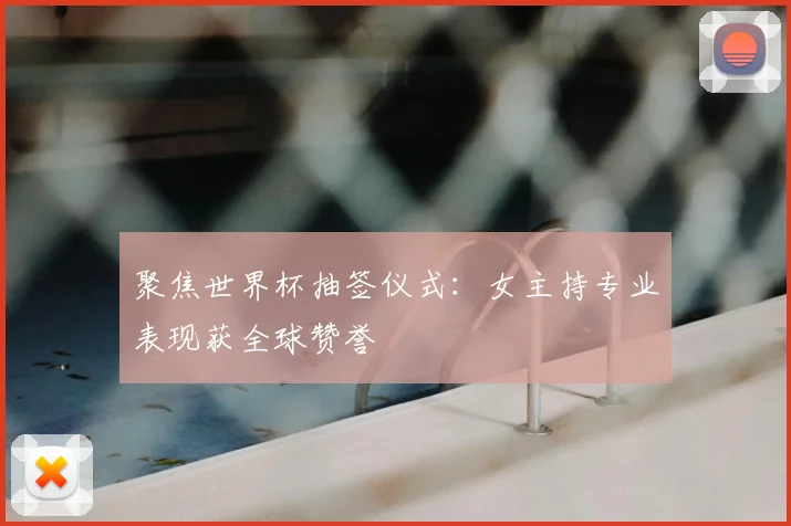 聚焦世界杯抽签仪式:女主持专业表现获全球赞誉