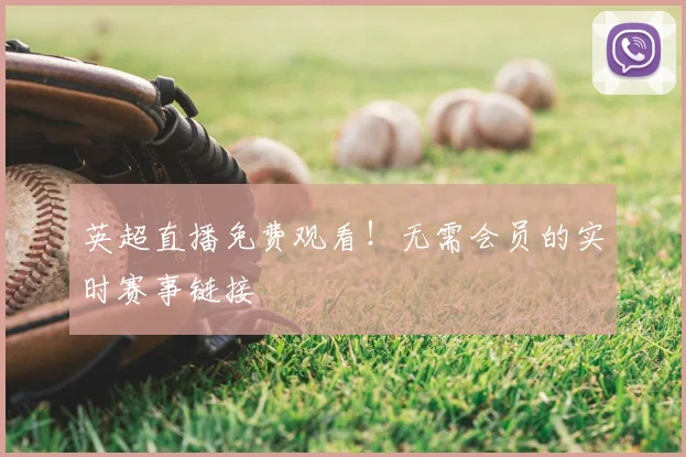 英超直播免费观看！无需会员的实时赛事链接