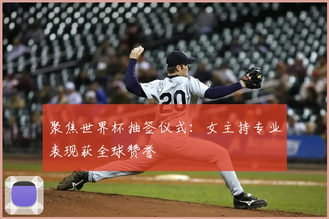 聚焦世界杯抽签仪式：女主持专业表现获全球赞誉