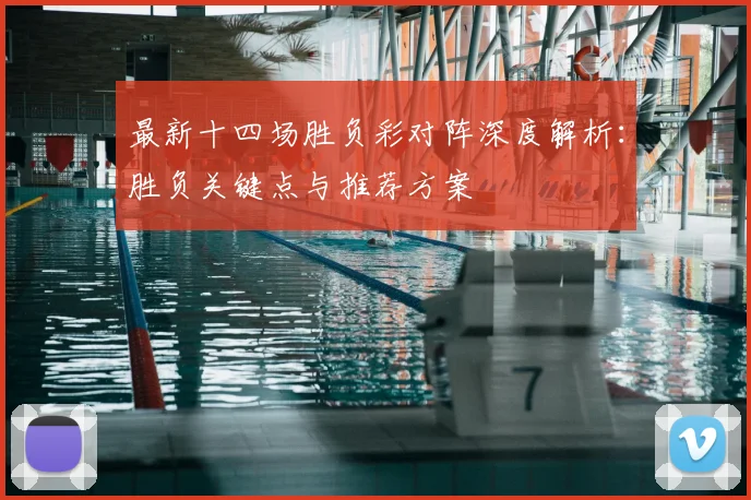 最新十四场胜负彩对阵深度解析：胜负关键点与推荐方案