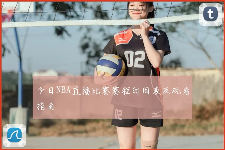 今日NBA直播比赛赛程时间表及观看指南