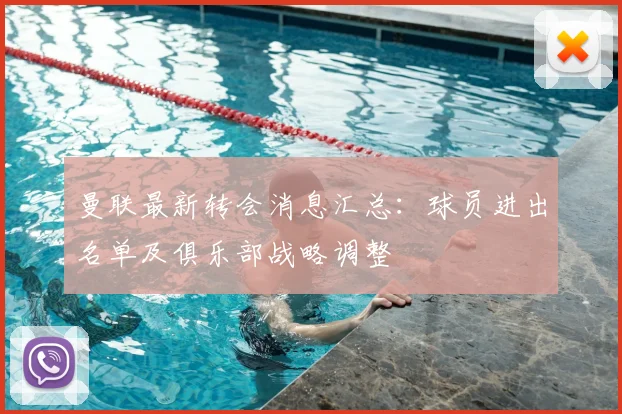 曼联最新转会消息汇总:球员进出名单及俱乐部战略调整