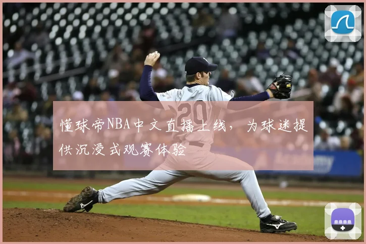 懂球帝NBA中文直播上线,为球迷提供沉浸式观赛体验