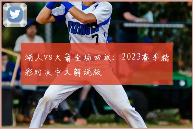 湖人vs火箭全场回放：2023赛季精彩对决中文解说版