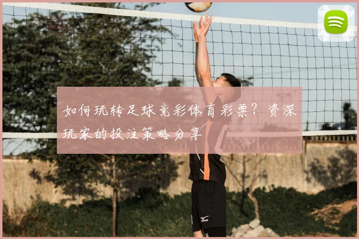 如何玩转足球竞彩体育彩票？资深玩家的投注策略分享