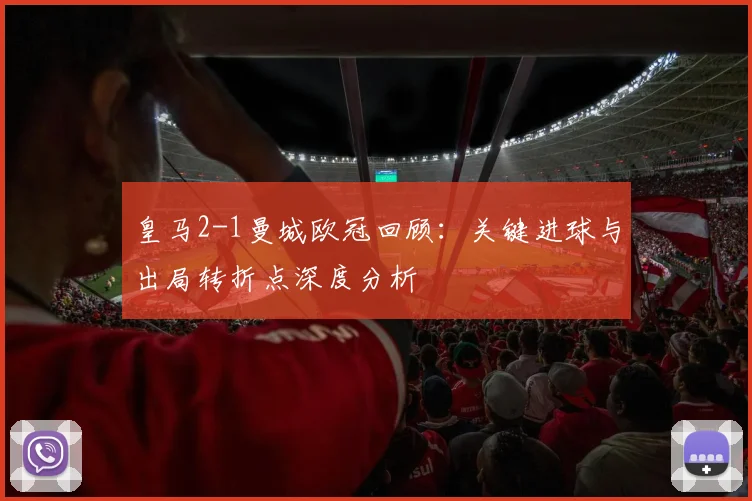 皇马2-1曼城欧冠回顾:关键进球与出局转折点深度分析