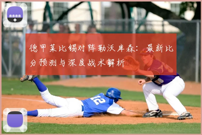 德甲莱比锡对阵勒沃库森：最新比分预测与深度战术解析