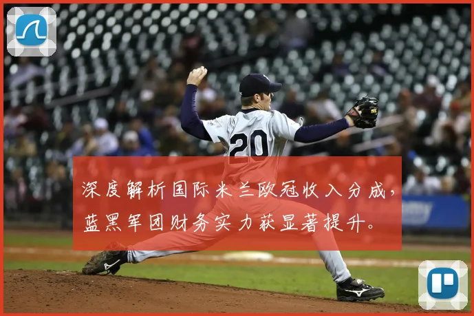 深度解析国际米兰欧冠收入分成,蓝黑军团财务实力获显著提升。