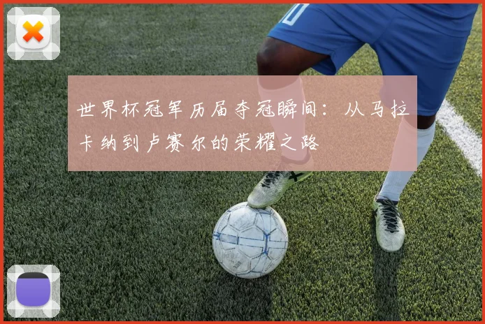 世界杯冠军历届夺冠瞬间：从马拉卡纳到卢赛尔的荣耀之路