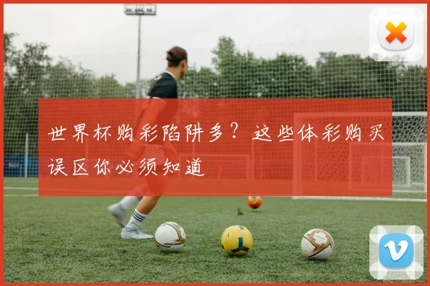 世界杯购彩陷阱多？这些体彩购买误区你必须知道